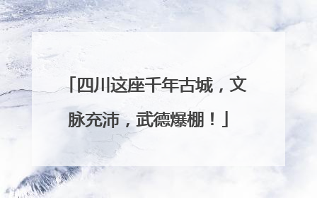 四川这座千年古城，文脉充沛，武德爆棚！